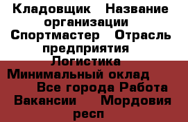 Кладовщик › Название организации ­ Спортмастер › Отрасль предприятия ­ Логистика › Минимальный оклад ­ 28 650 - Все города Работа » Вакансии   . Мордовия респ.